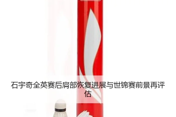 石宇奇全英赛后肩部恢复进展与世锦赛前景再评估