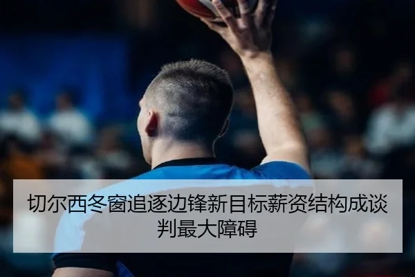 切尔西冬窗追逐边锋新目标薪资结构成谈判最大障碍